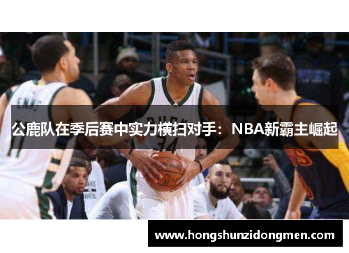 公鹿队在季后赛中实力横扫对手：NBA新霸主崛起