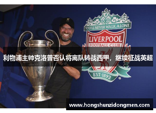 利物浦主帅克洛普否认将离队转战西甲，继续征战英超