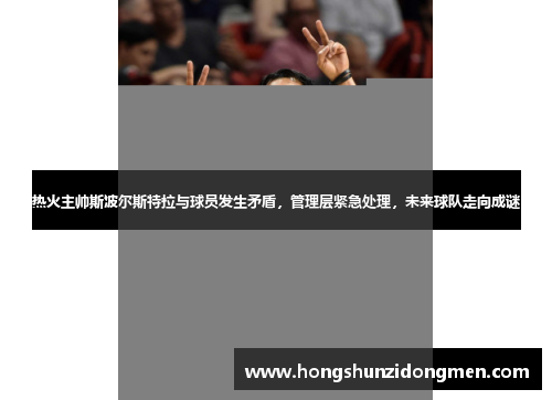 热火主帅斯波尔斯特拉与球员发生矛盾，管理层紧急处理，未来球队走向成谜