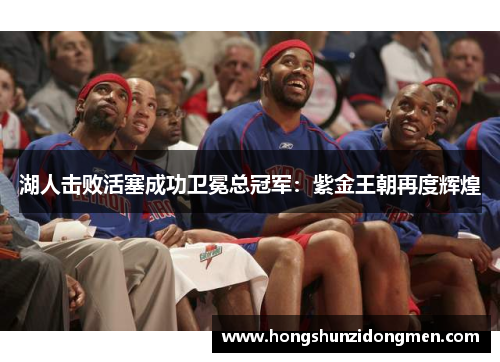 湖人击败活塞成功卫冕总冠军：紫金王朝再度辉煌