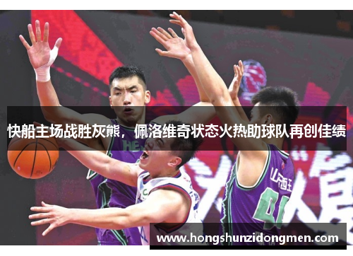快船主场战胜灰熊，佩洛维奇状态火热助球队再创佳绩