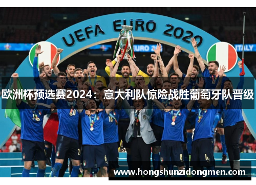 欧洲杯预选赛2024：意大利队惊险战胜葡萄牙队晋级