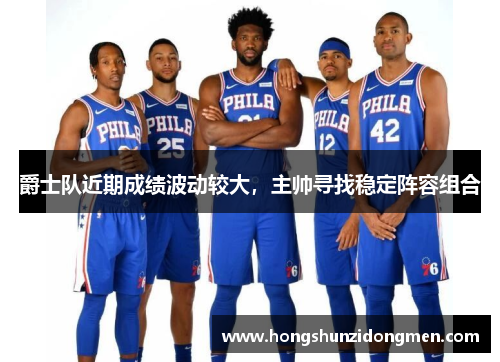 爵士队近期成绩波动较大，主帅寻找稳定阵容组合