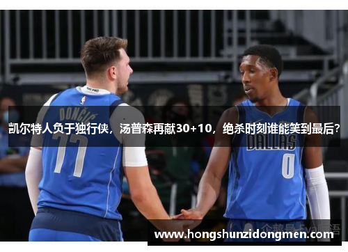 凯尔特人负于独行侠，汤普森再献30+10，绝杀时刻谁能笑到最后？