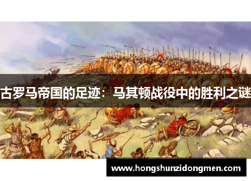 古罗马帝国的足迹：马其顿战役中的胜利之谜