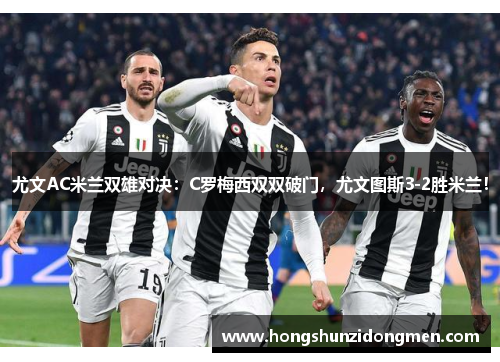 尤文AC米兰双雄对决：C罗梅西双双破门，尤文图斯3-2胜米兰！