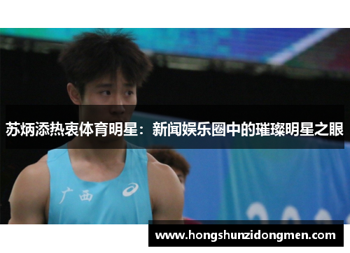 苏炳添热衷体育明星：新闻娱乐圈中的璀璨明星之眼