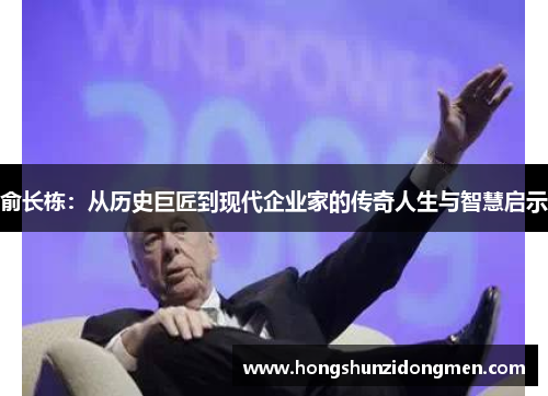 俞长栋：从历史巨匠到现代企业家的传奇人生与智慧启示