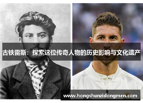 古铁雷斯：探索这位传奇人物的历史影响与文化遗产