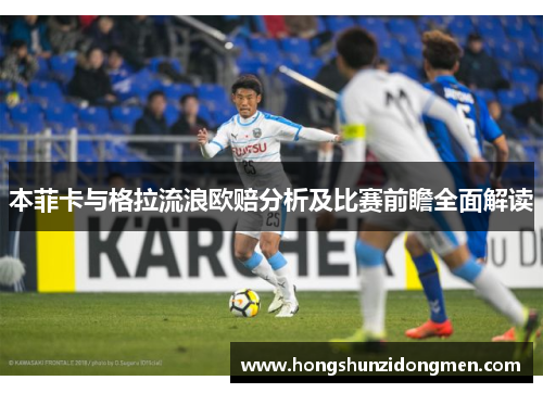 本菲卡与格拉流浪欧赔分析及比赛前瞻全面解读