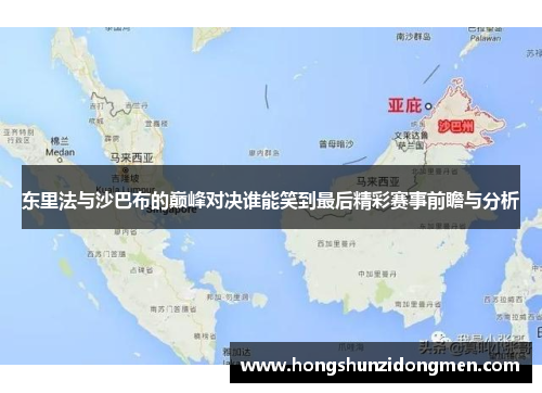 东里法与沙巴布的巅峰对决谁能笑到最后精彩赛事前瞻与分析