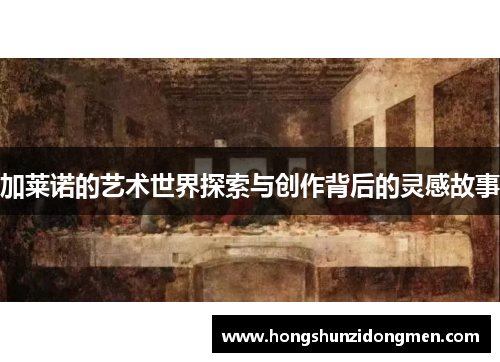 加莱诺的艺术世界探索与创作背后的灵感故事
