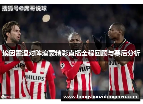 埃因霍温对阵埃蒙精彩直播全程回顾与赛后分析