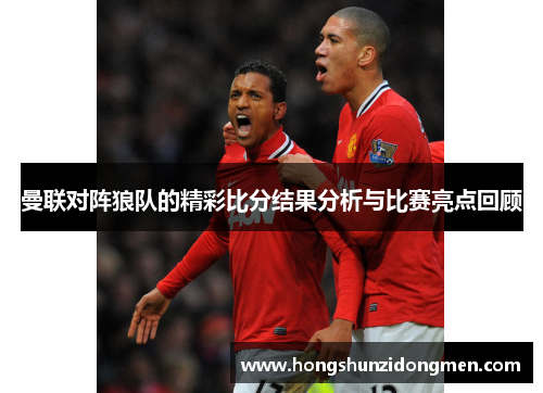 曼联对阵狼队的精彩比分结果分析与比赛亮点回顾