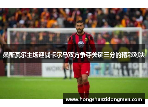 桑斯瓦尔主场迎战卡尔马双方争夺关键三分的精彩对决
